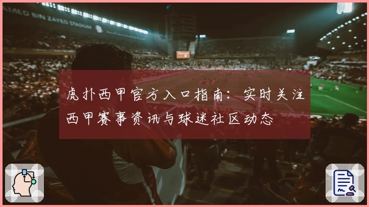 虎扑西甲官方入口指南：实时关注西甲赛事资讯与球迷社区动态