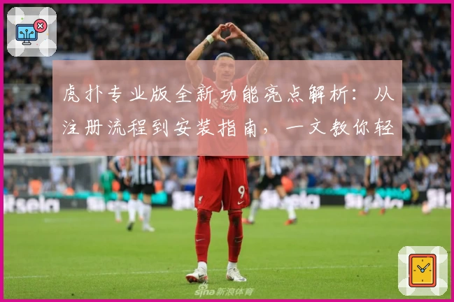 虎扑专业版全新功能亮点解析:从注册流程到安装指南,一文教你轻松上手