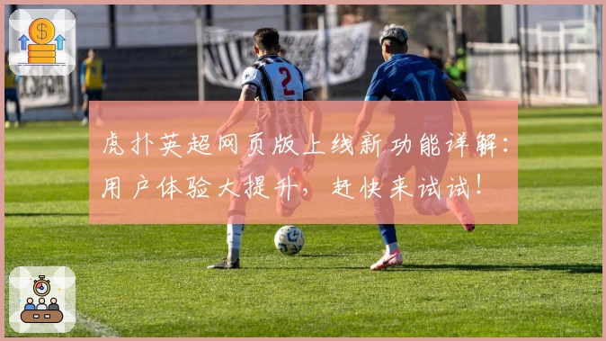 虎扑英超网页版上线新功能详解：用户体验大提升，赶快来试试！