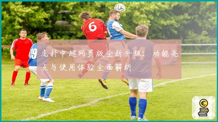 虎扑中超网页版全新升级：功能亮点与使用体验全面解析