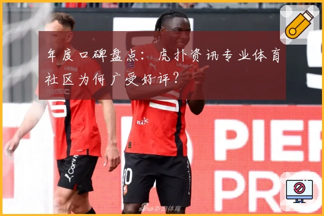 年度口碑盘点:虎扑资讯专业体育社区为何广受好评?