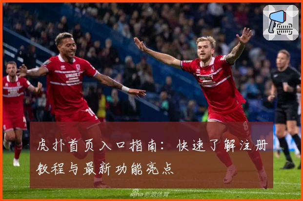 虎扑首页入口指南：快速了解注册教程与最新功能亮点