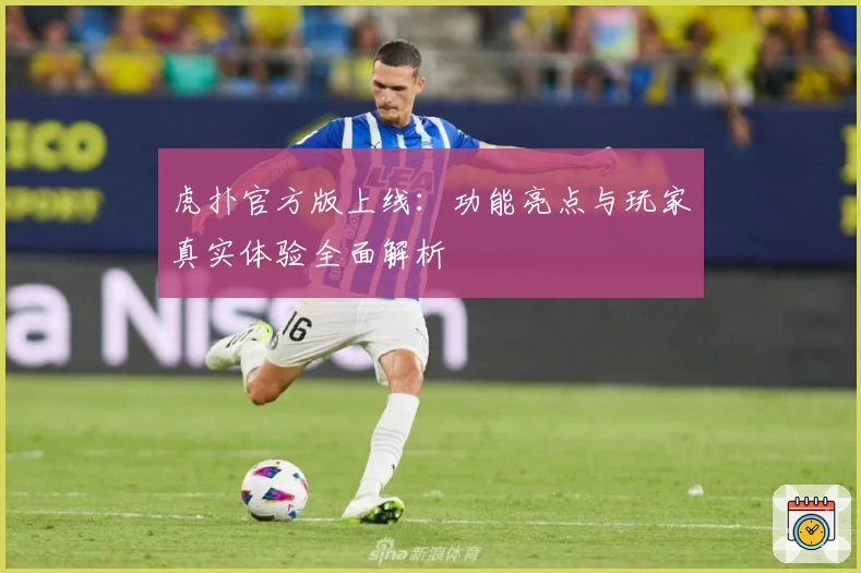 虎扑官方版上线：功能亮点与玩家真实体验全面解析
