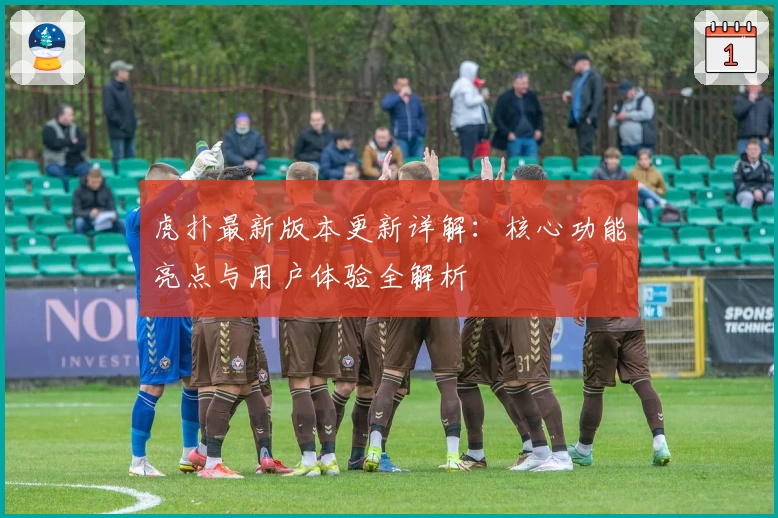 虎扑最新版本更新详解：核心功能亮点与用户体验全解析