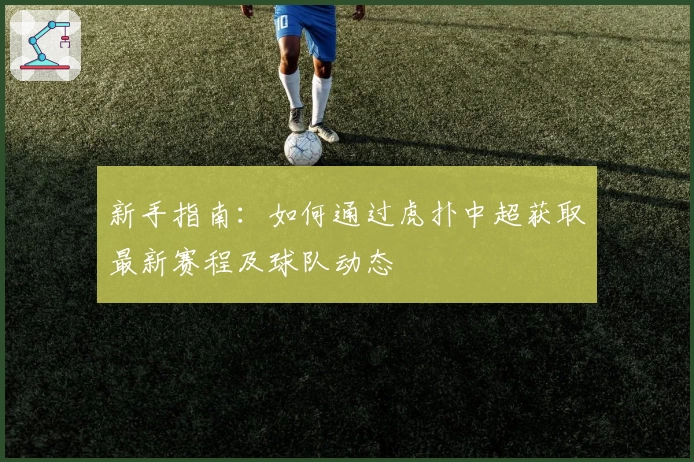 新手指南：如何通过虎扑中超获取最新赛程及球队动态