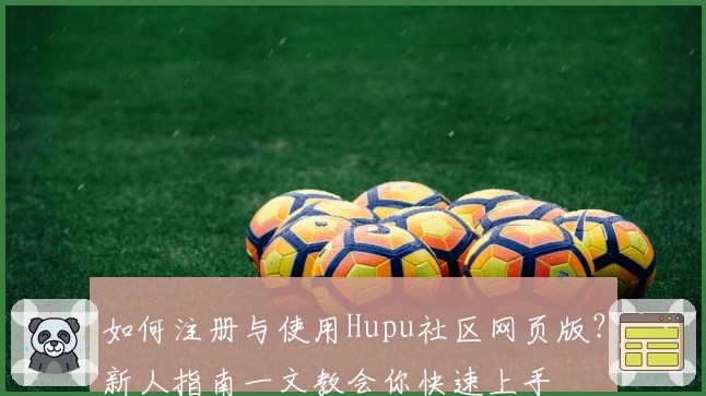 如何注册与使用Hupu社区网页版？新人指南一文教会你快速上手