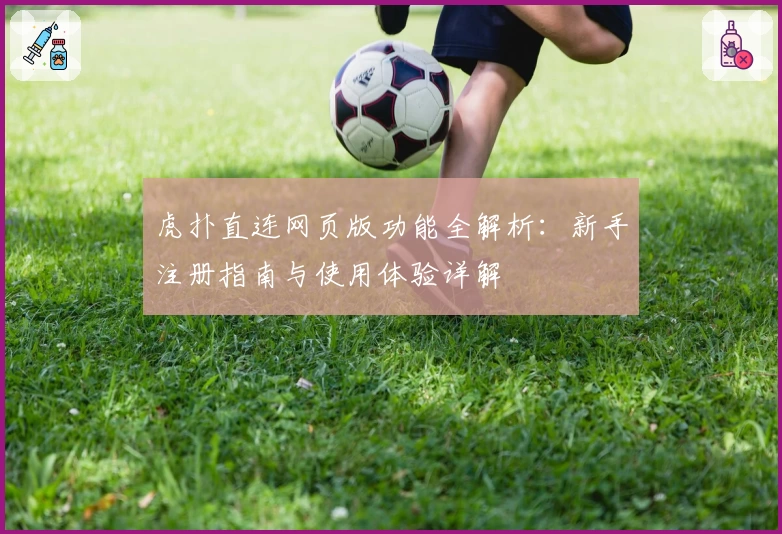 虎扑直连网页版功能全解析:新手注册指南与使用体验详解