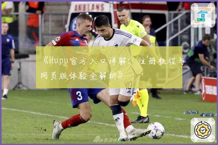 《Hupu官方入口详解：注册教程与网页版体验全解析》