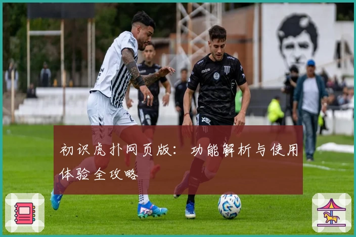 初识虎扑网页版：功能解析与使用体验全攻略