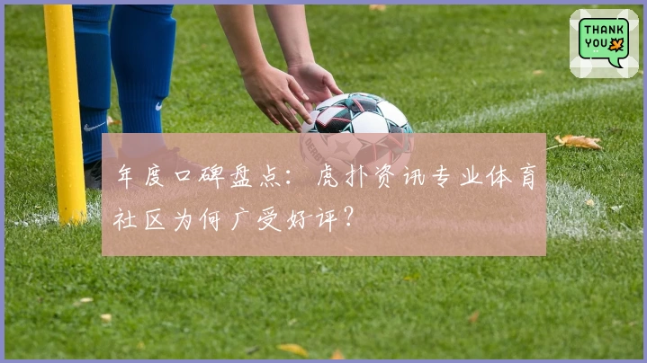 年度口碑盘点：虎扑资讯专业体育社区为何广受好评？