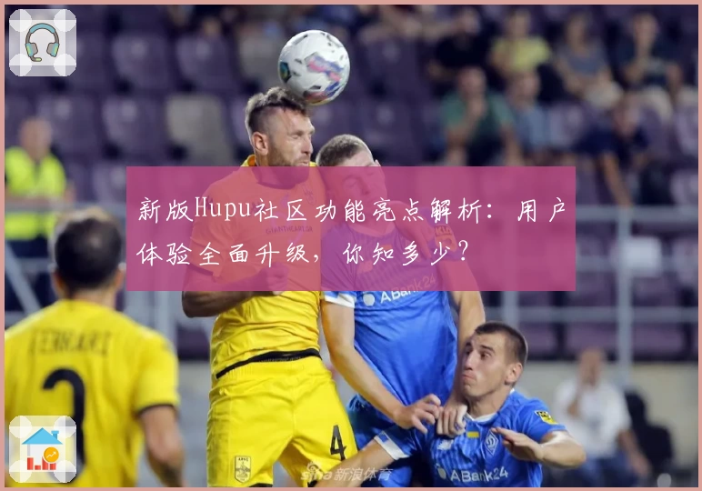 新版Hupu社区功能亮点解析:用户体验全面升级,你知多少?