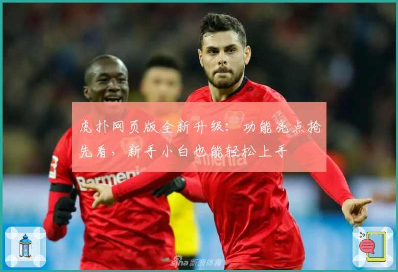 虎扑网页版全新升级：功能亮点抢先看，新手小白也能轻松上手