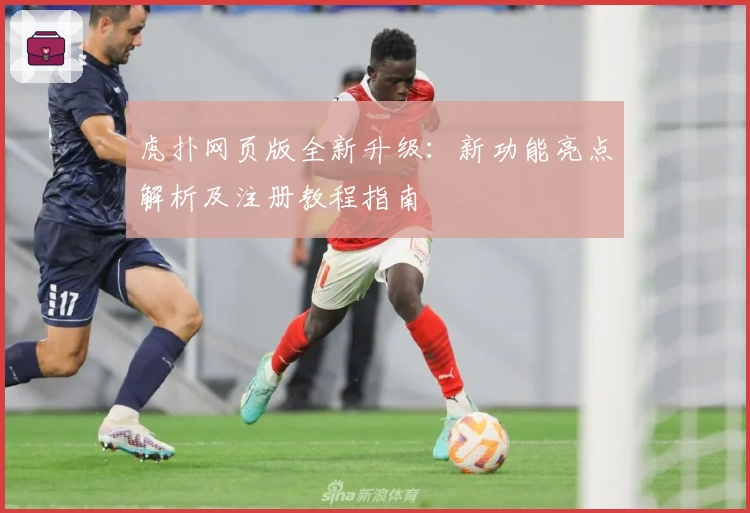 虎扑网页版全新升级：新功能亮点解析及注册教程指南