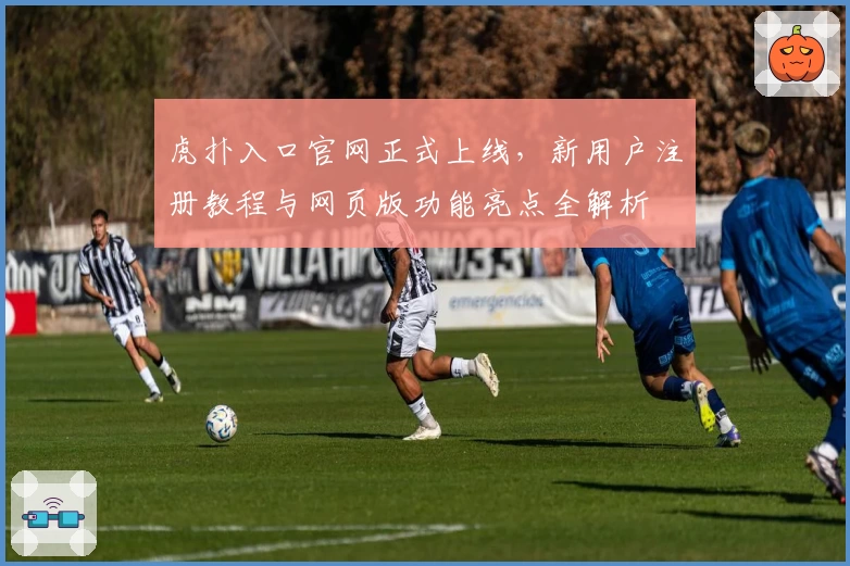虎扑入口官网正式上线，新用户注册教程与网页版功能亮点全解析