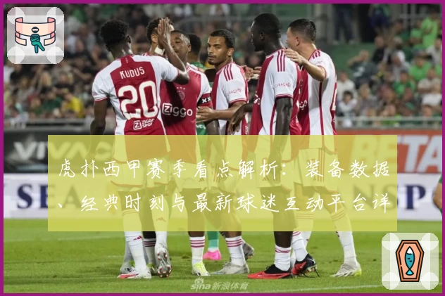 虎扑西甲赛季看点解析：装备数据、经典时刻与最新球迷互动平台详解