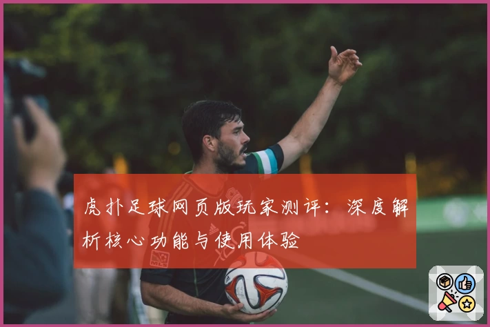 虎扑足球网页版玩家测评：深度解析核心功能与使用体验