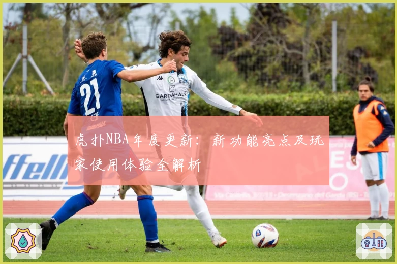 虎扑NBA年度更新：新功能亮点及玩家使用体验全解析