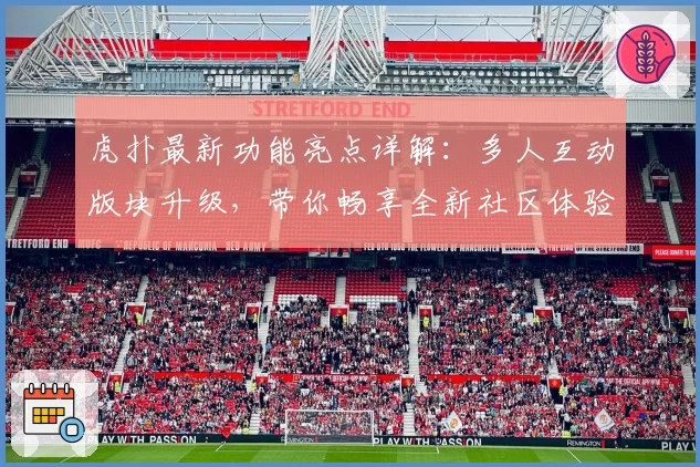 虎扑最新功能亮点详解：多人互动版块升级，带你畅享全新社区体验