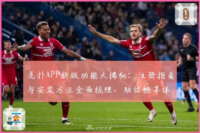 虎扑APP新版功能大揭秘:注册指南与安装方法全面梳理,助你畅享体育社区互动