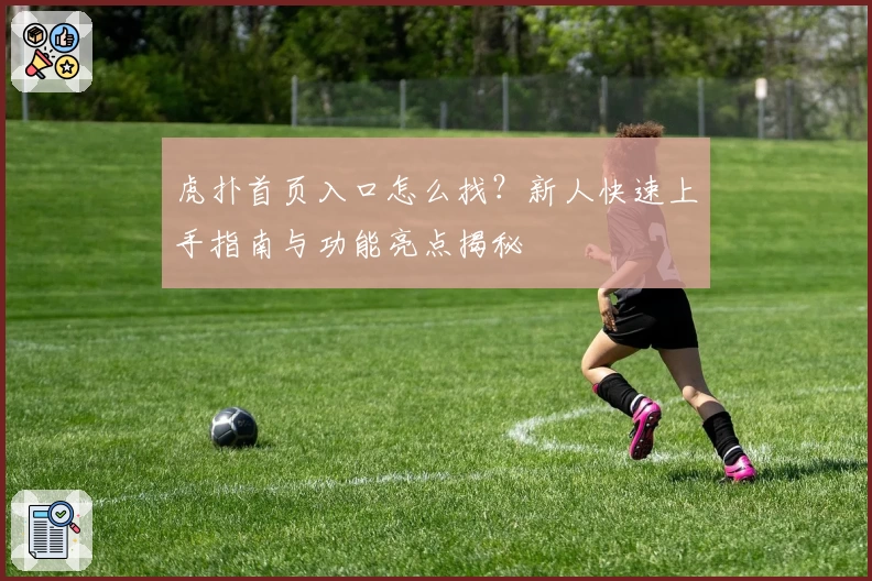 虎扑首页入口怎么找？新人快速上手指南与功能亮点揭秘