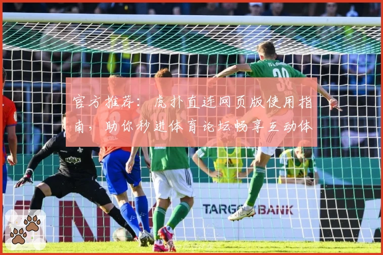 官方推荐:虎扑直连网页版使用指南,助你秒进体育论坛畅享互动体验